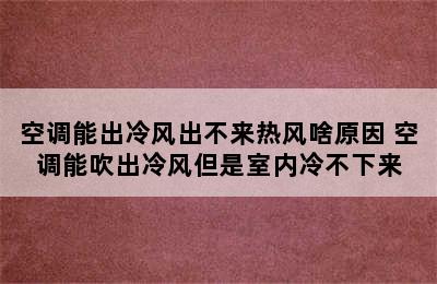 空调能出冷风出不来热风啥原因 空调能吹出冷风但是室内冷不下来